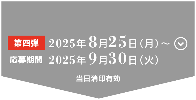 
                「第四弾」2025年8月25日（月）～2025年9月30日（火）
                当日消印有効

